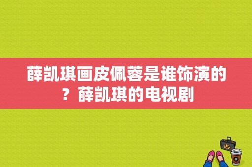 薛凯琪画皮佩蓉是谁饰演的？薛凯琪的电视剧