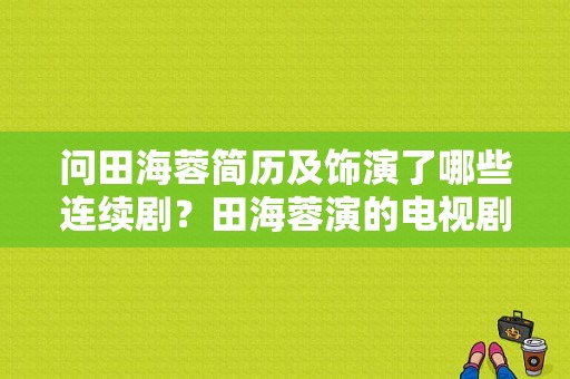 问田海蓉简历及饰演了哪些连续剧？田海蓉演的电视剧-图1