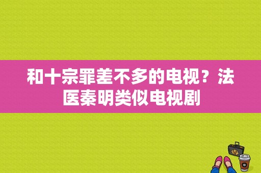 和十宗罪差不多的电视？法医秦明类似电视剧