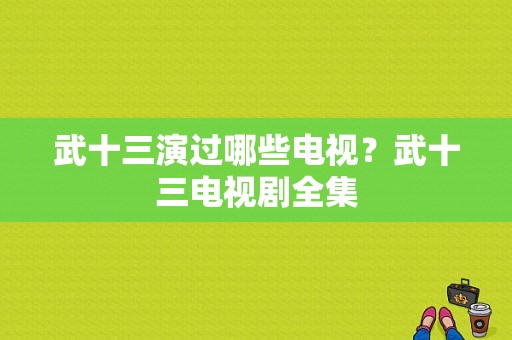 武十三演过哪些电视？武十三电视剧全集