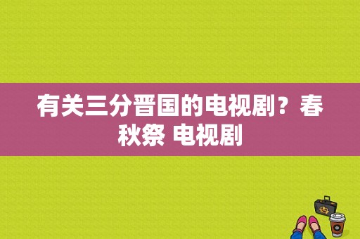 有关三分晋国的电视剧？春秋祭 电视剧