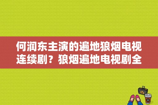 何润东主演的遍地狼烟电视连续剧？狼烟遍地电视剧全集-图1