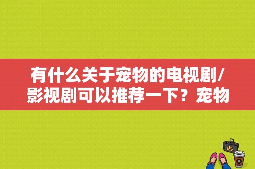 有什么关于宠物的电视剧/影视剧可以推荐一下？宠物情缘电视剧-图1