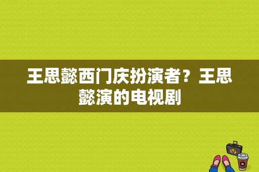 王思懿西门庆扮演者？王思懿演的电视剧-图1