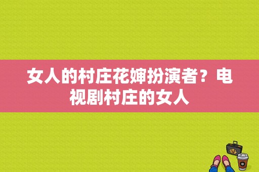 女人的村庄花婶扮演者？电视剧村庄的女人