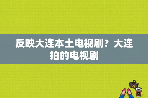 反映大连本土电视剧？大连拍的电视剧