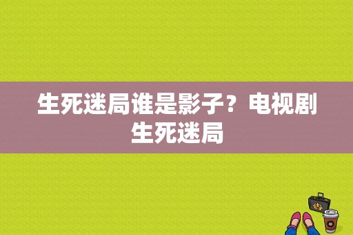 生死迷局谁是影子？电视剧生死迷局-图1