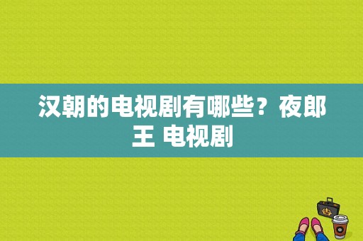 汉朝的电视剧有哪些？夜郎王 电视剧-图1