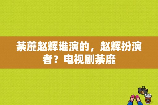 荼蘼赵辉谁演的，赵辉扮演者？电视剧荼靡