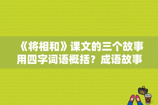 《将相和》课文的三个故事用四字词语概括？成语故事电视剧