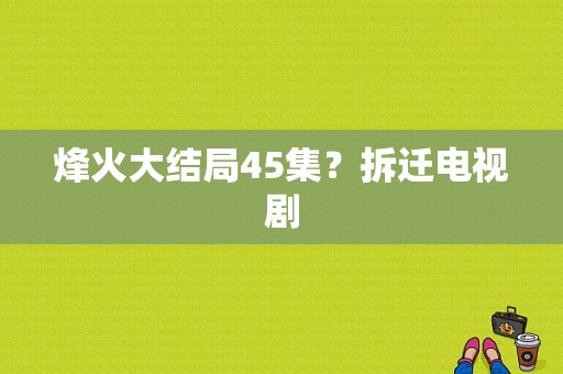 烽火大结局45集？拆迁电视剧