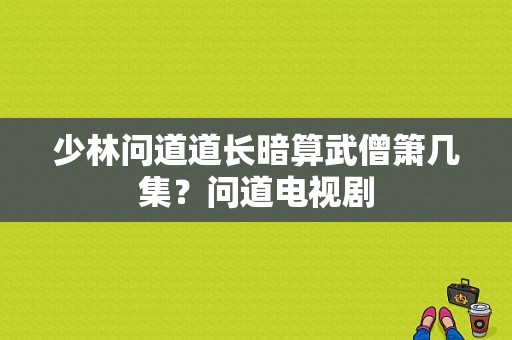 少林问道道长暗算武僧箫几集？问道电视剧-图1