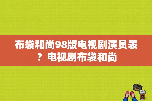 布袋和尚98版电视剧演员表？电视剧布袋和尚-图1