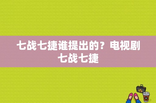 七战七捷谁提出的？电视剧七战七捷