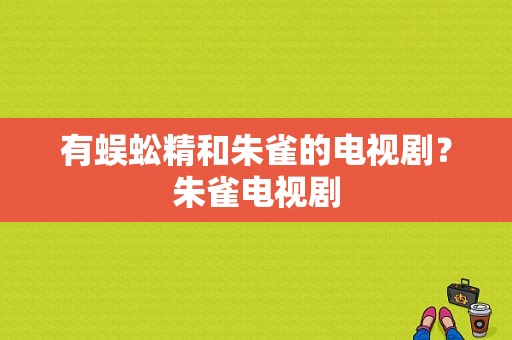 有蜈蚣精和朱雀的电视剧？朱雀电视剧-图1