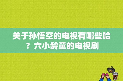 关于孙悟空的电视有哪些哈？六小龄童的电视剧-图1