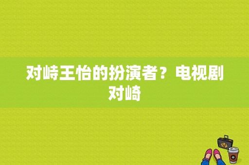 对峙王怡的扮演者？电视剧对崎