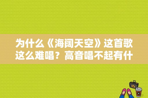 为什么《海阔天空》这首歌这么难唱？高音唱不起有什么方法？海阔天高电视剧-图1