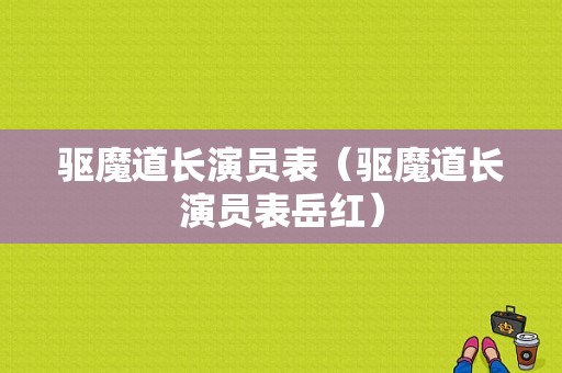 驱魔道长演员表（驱魔道长演员表岳红）-图1