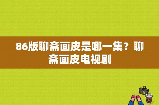 86版聊斋画皮是哪一集？聊斋画皮电视剧