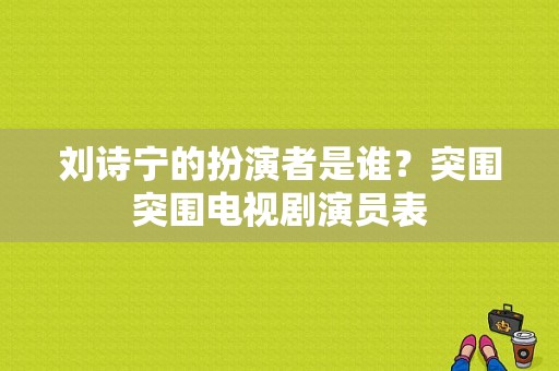 刘诗宁的扮演者是谁？突围突围电视剧演员表