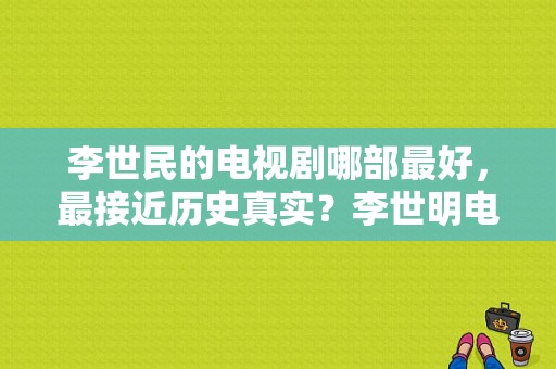 李世民的电视剧哪部最好，最接近历史真实？李世明电视剧-图1