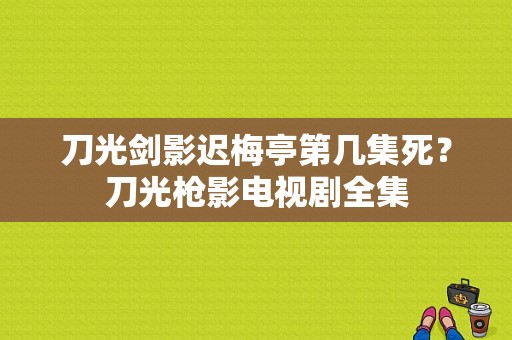 刀光剑影迟梅亭第几集死？刀光枪影电视剧全集