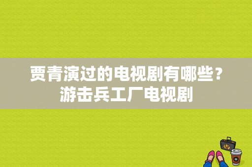 贾青演过的电视剧有哪些？游击兵工厂电视剧-图1