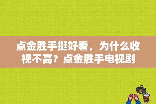 点金胜手挺好看，为什么收视不高？点金胜手电视剧-图1