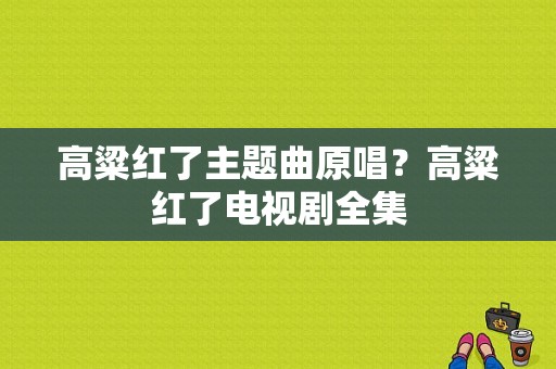 高粱红了主题曲原唱？高粱红了电视剧全集