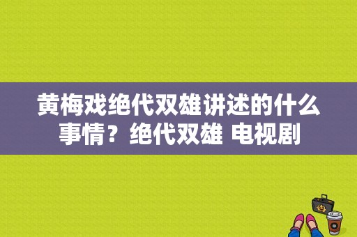 黄梅戏绝代双雄讲述的什么事情？绝代双雄 电视剧