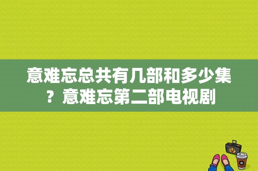 意难忘总共有几部和多少集？意难忘第二部电视剧-图1