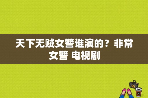 天下无贼女警谁演的？非常女警 电视剧-图1