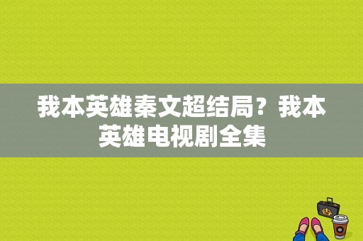 我本英雄秦文超结局？我本英雄电视剧全集