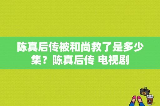 陈真后传被和尚救了是多少集？陈真后传 电视剧