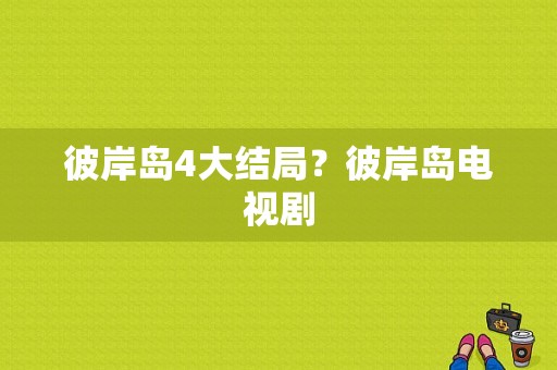 彼岸岛4大结局？彼岸岛电视剧-图1