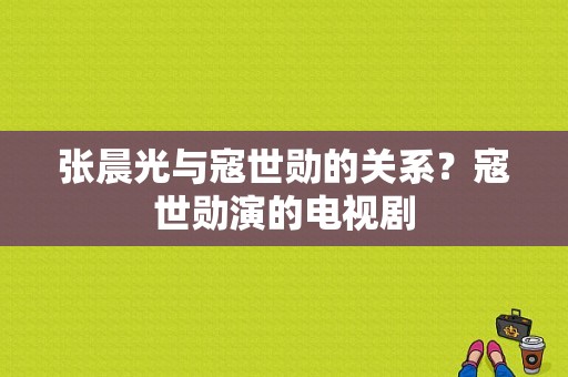 张晨光与寇世勋的关系？寇世勋演的电视剧-图1