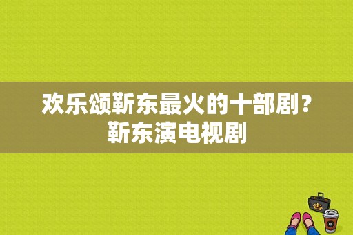 欢乐颂靳东最火的十部剧？靳东演电视剧