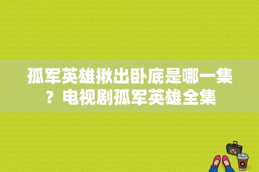 孤军英雄揪出卧底是哪一集？电视剧孤军英雄全集