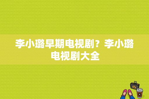 李小璐早期电视剧？李小璐电视剧大全