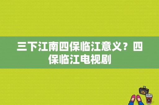 三下江南四保临江意义？四保临江电视剧