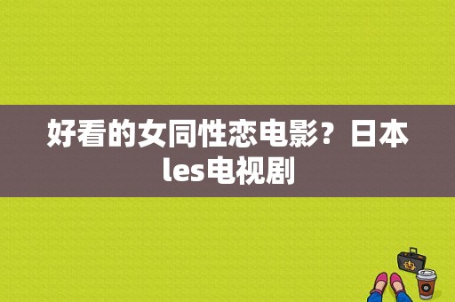 好看的女同性恋电影？日本les电视剧-图1