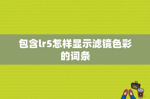 包含lr5怎样显示滤镜色彩的词条-图1