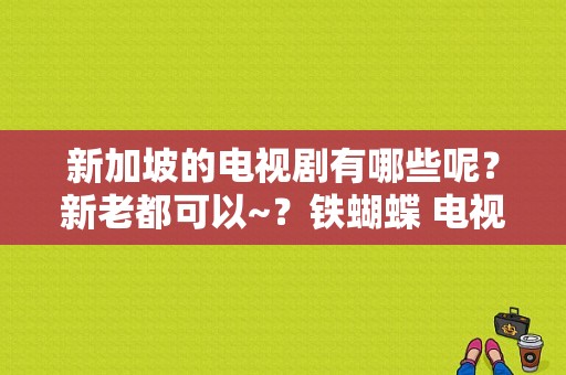 新加坡的电视剧有哪些呢？新老都可以~？铁蝴蝶 电视剧