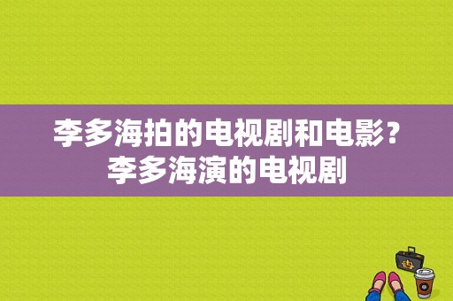 李多海拍的电视剧和电影？李多海演的电视剧