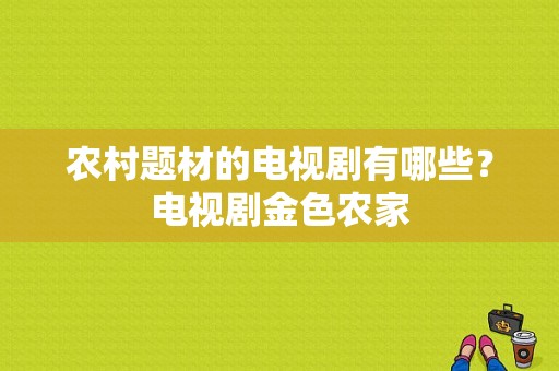 农村题材的电视剧有哪些？电视剧金色农家-图1