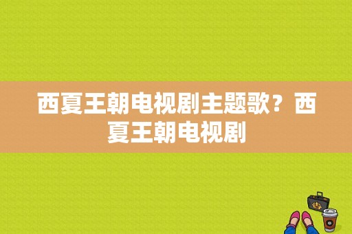 西夏王朝电视剧主题歌？西夏王朝电视剧-图1