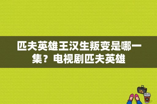 匹夫英雄王汉生叛变是哪一集？电视剧匹夫英雄