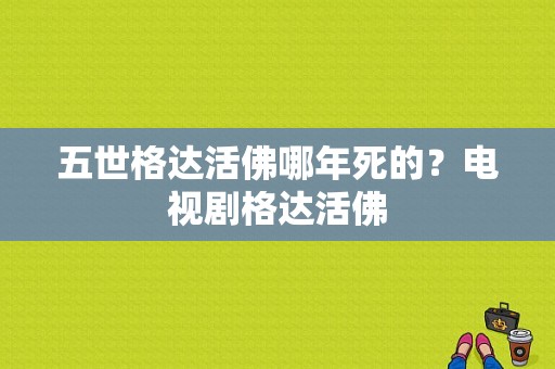 五世格达活佛哪年死的？电视剧格达活佛-图1