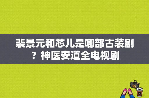 裴景元和芯儿是哪部古装剧？神医安道全电视剧